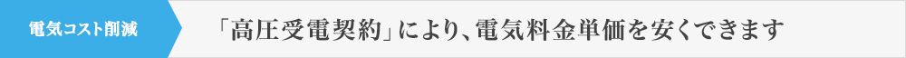 電気コスト削減 「高圧受電契約」により、電気料金単価を安くできます