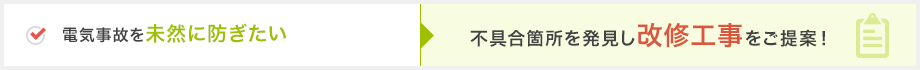 電気事故を未然に防ぎたい→不具合箇所を発見し改修工事をご提案！